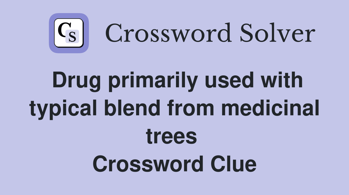 Drug primarily used with typical blend from medicinal trees  Crossword Clue