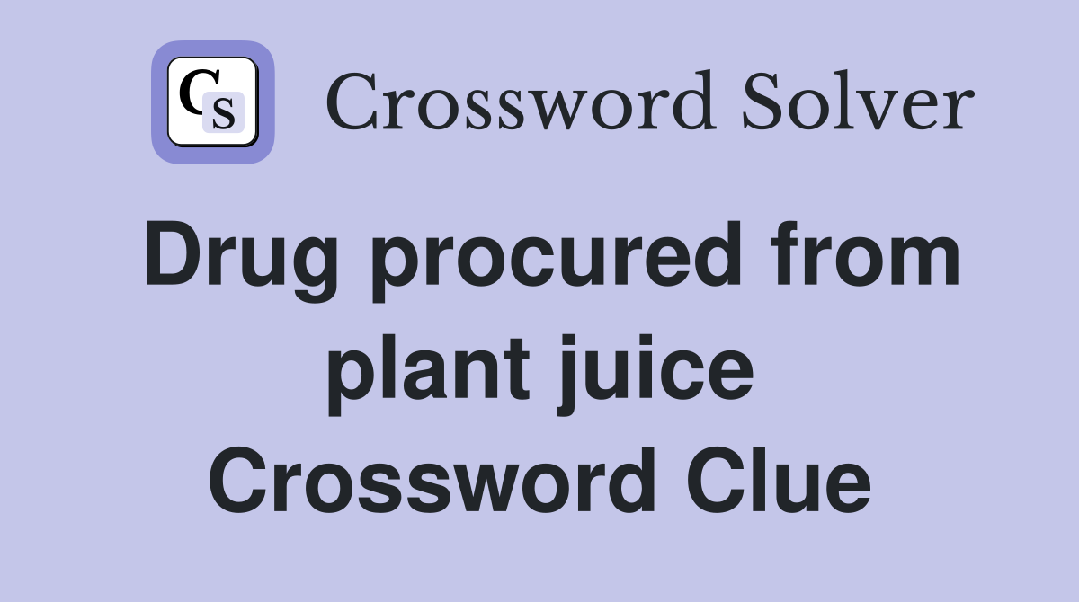 Drug procured from plant juice Crossword Clue