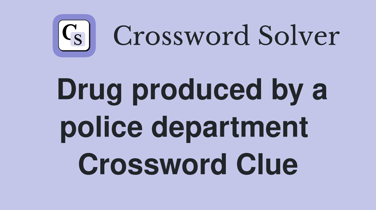 Drug produced by a police department  Crossword Clue