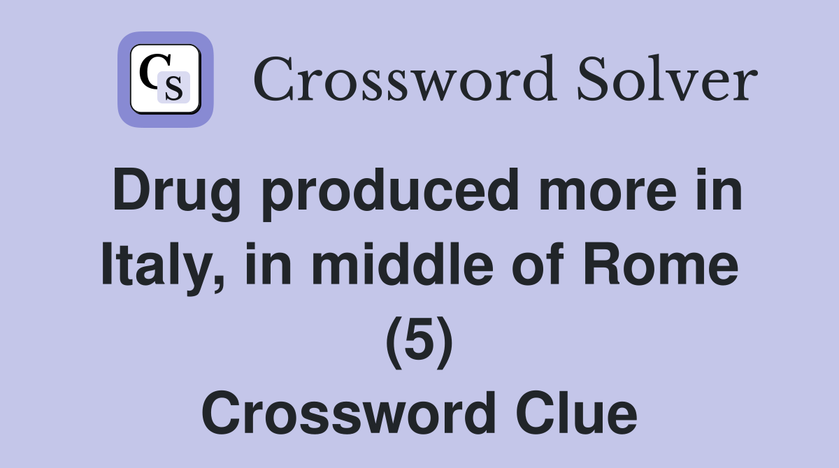 Drug produced more in Italy, in middle of Rome (5) Crossword Clue