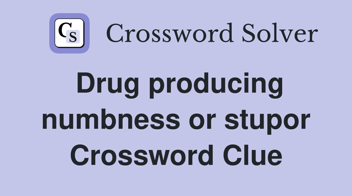 Drug producing numbness or stupor Crossword Clue