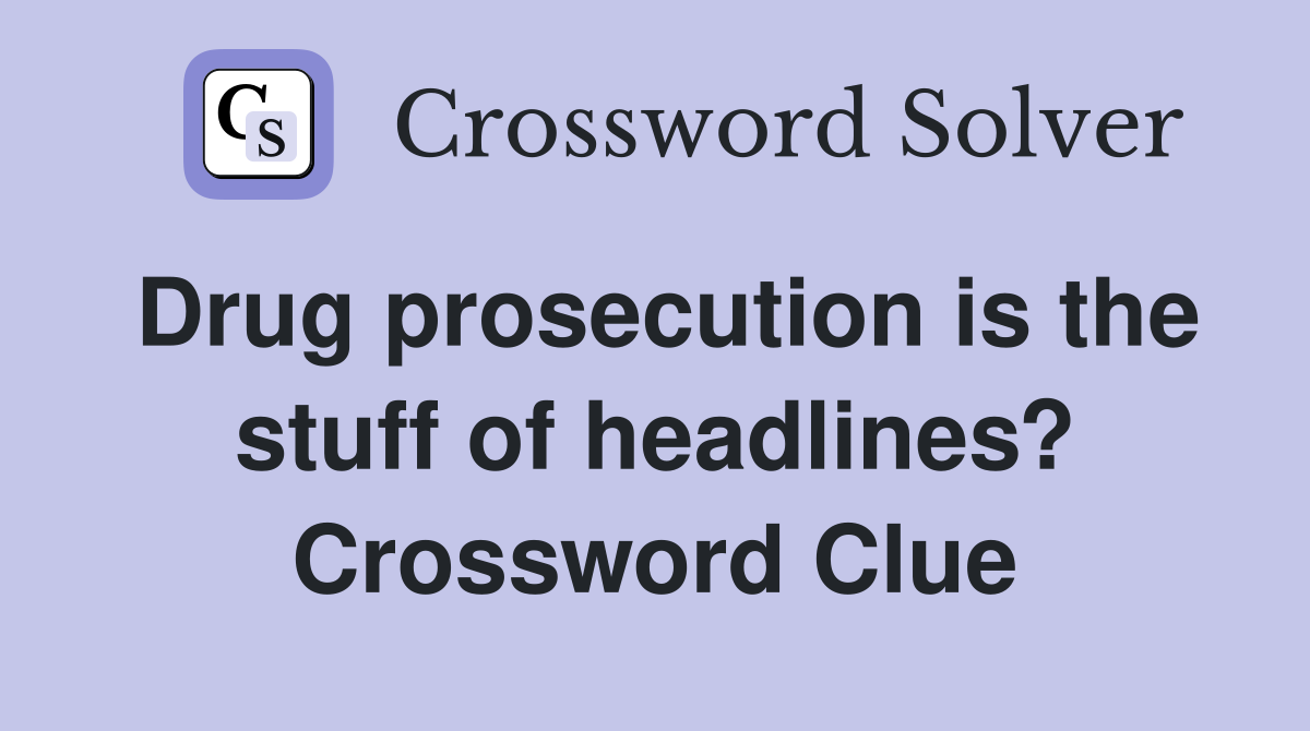 Drug prosecution is the stuff of headlines? Crossword Clue