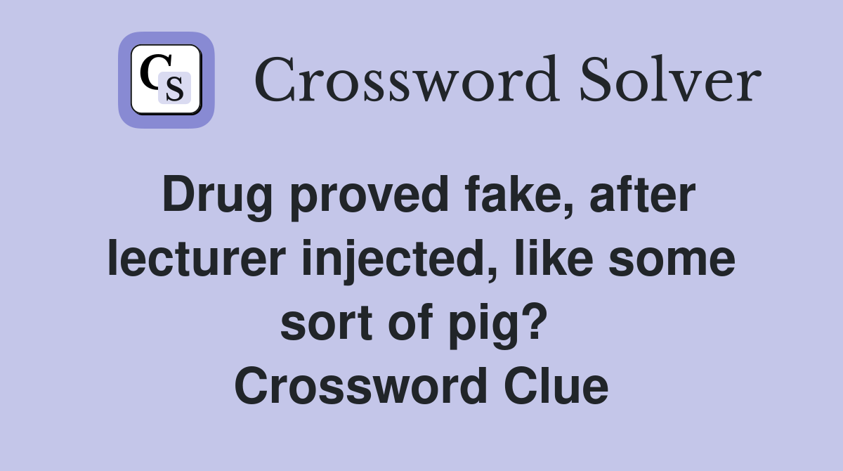Drug proved fake, after lecturer injected, like some sort of pig?  Crossword Clue