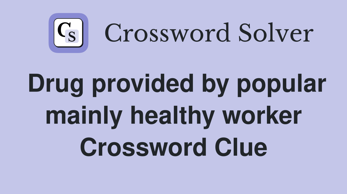 Drug provided by popular mainly healthy worker Crossword Clue
