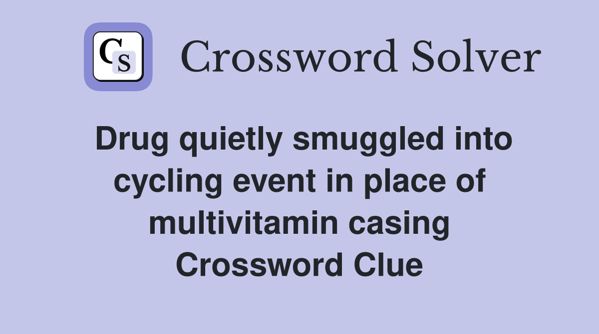 Drug quietly smuggled into cycling event in place of multivitamin casing Crossword Clue