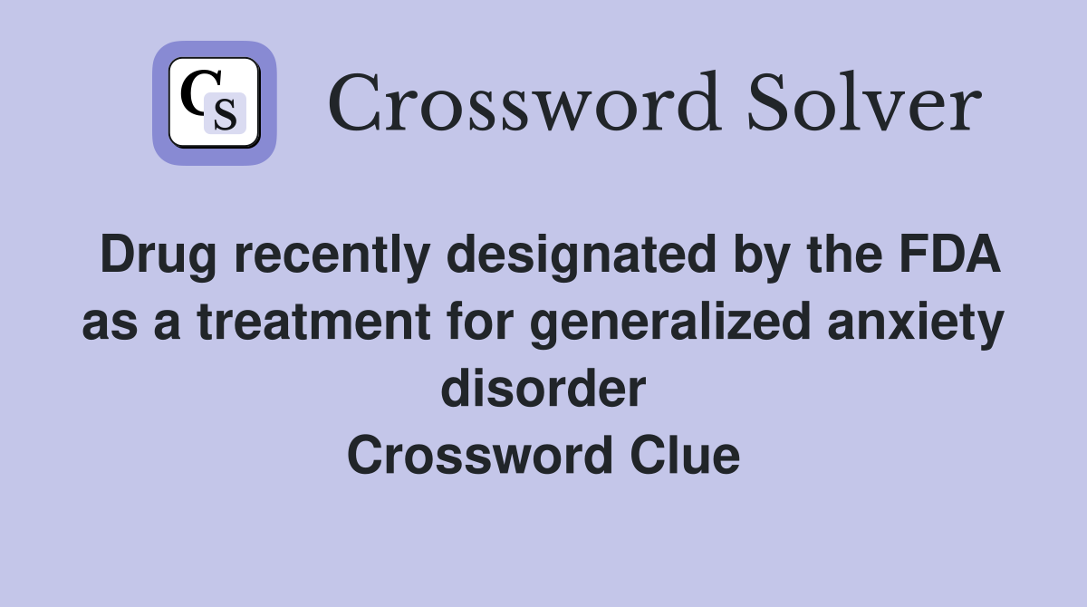 Drug recently designated by the FDA as a treatment for generalized anxiety disorder Crossword Clue