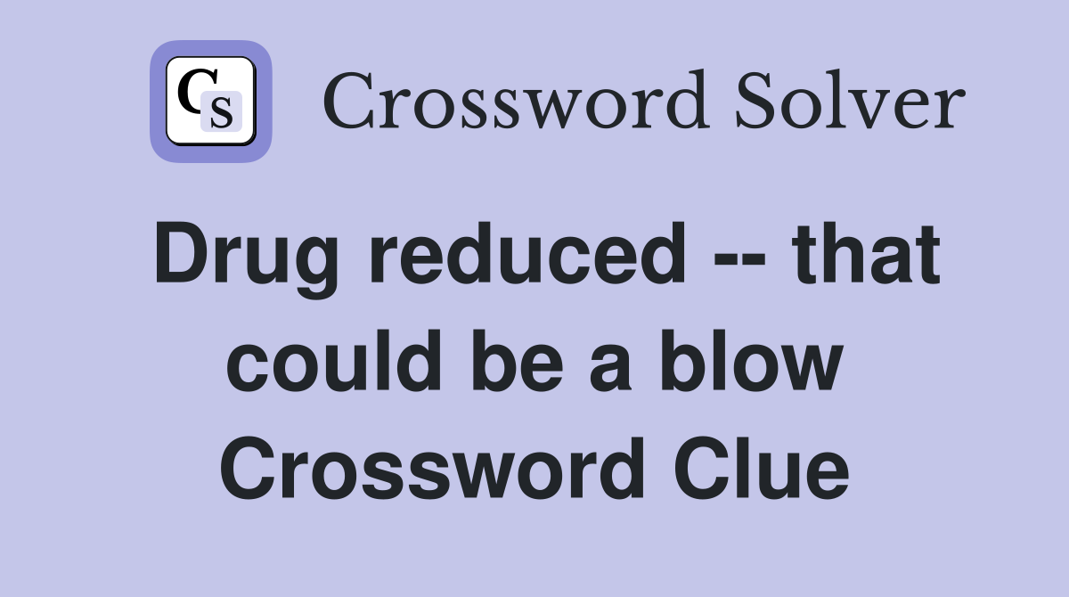 Drug reduced -- that could be a blow Crossword Clue