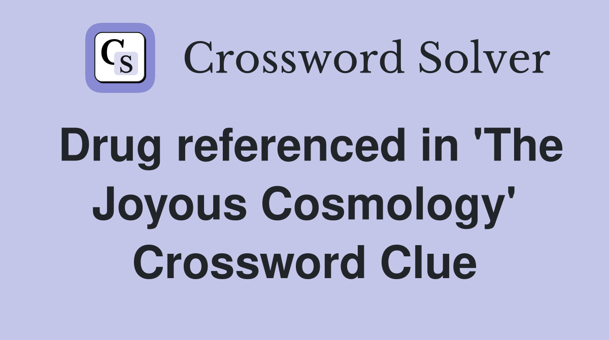 Drug referenced in 'The Joyous Cosmology' Crossword Clue