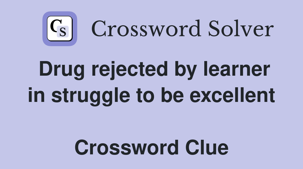 Drug rejected by learner in struggle to be excellent  Crossword Clue