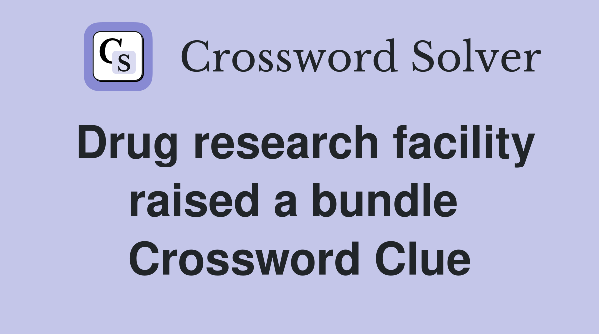 Drug research facility raised a bundle  Crossword Clue