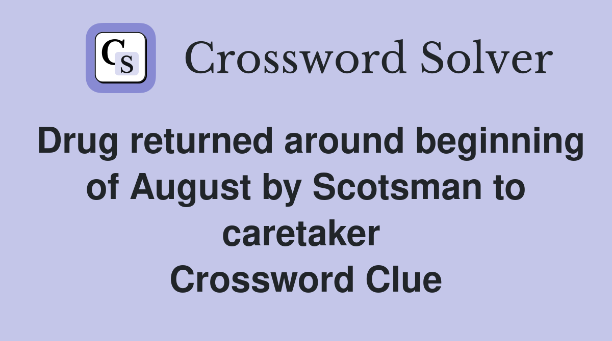 Drug returned around beginning of August by Scotsman to caretaker  Crossword Clue