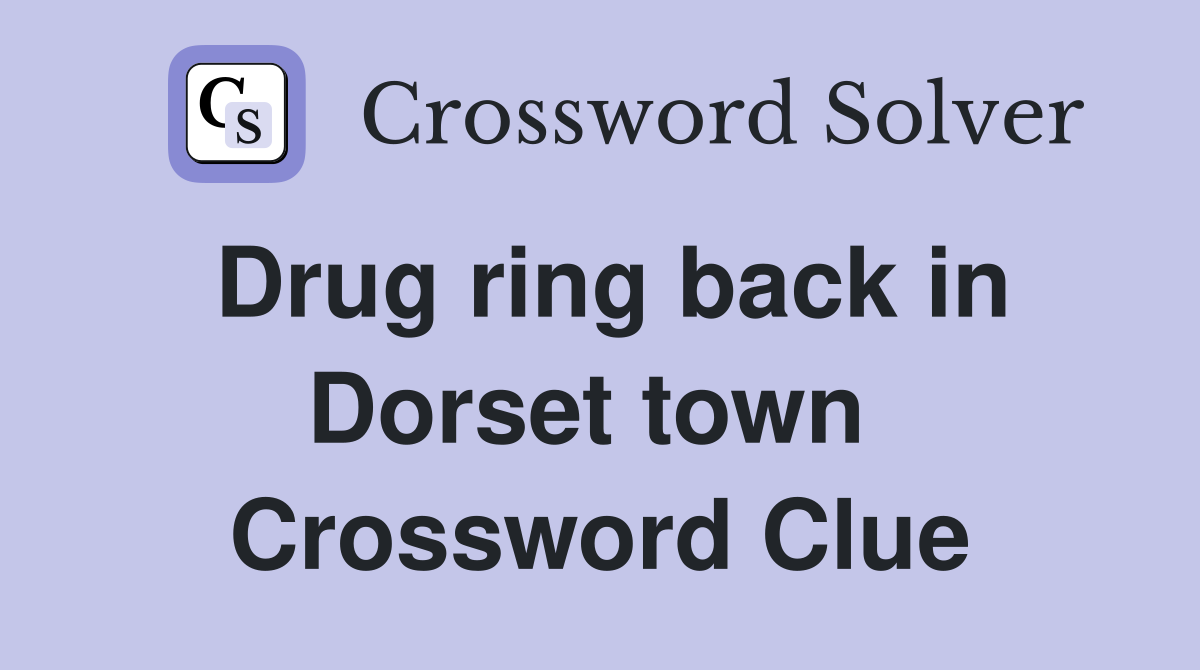 Drug ring back in Dorset town  Crossword Clue