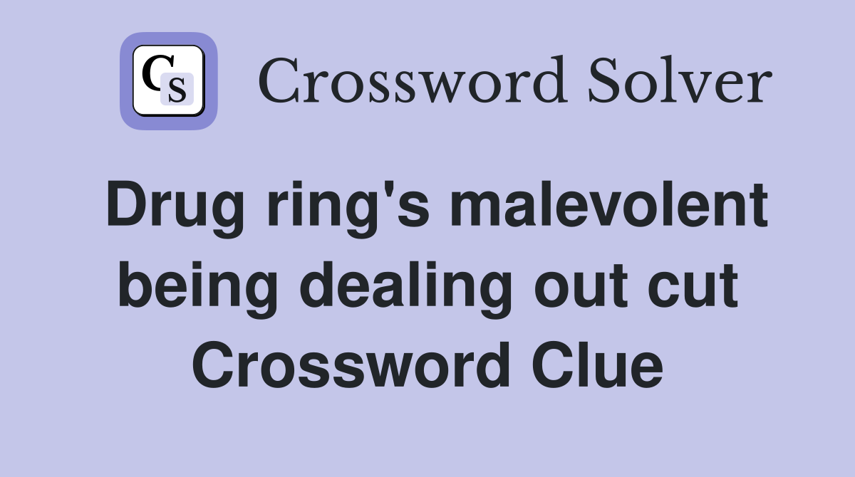 Drug ring's malevolent being dealing out cut Crossword Clue