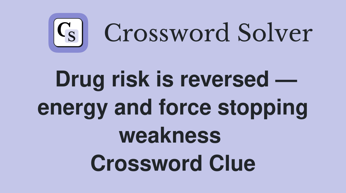 Drug risk is reversed — energy and force stopping weakness  Crossword Clue