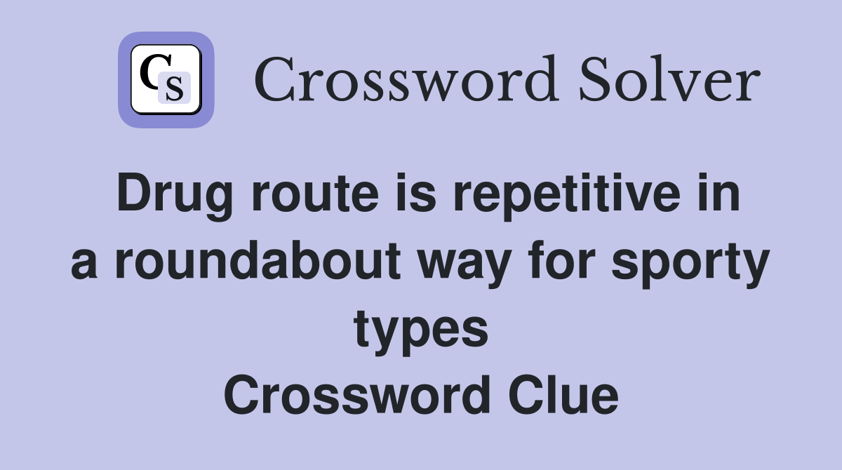 Drug route is repetitive in a roundabout way for sporty types Crossword Clue