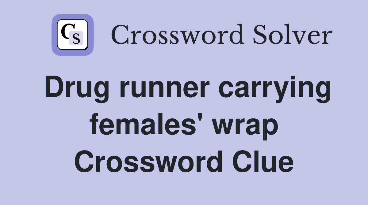 Drug runner carrying females' wrap Crossword Clue