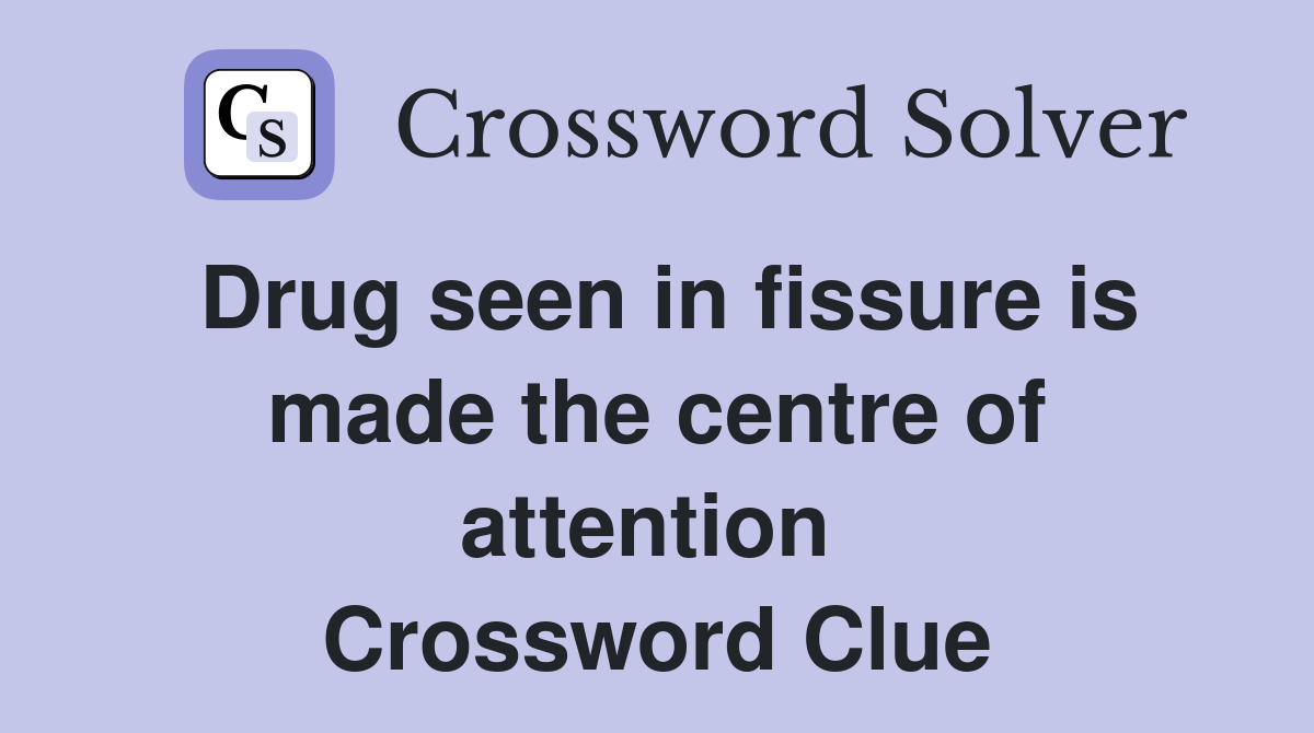 Drug seen in fissure is made the centre of attention  Crossword Clue