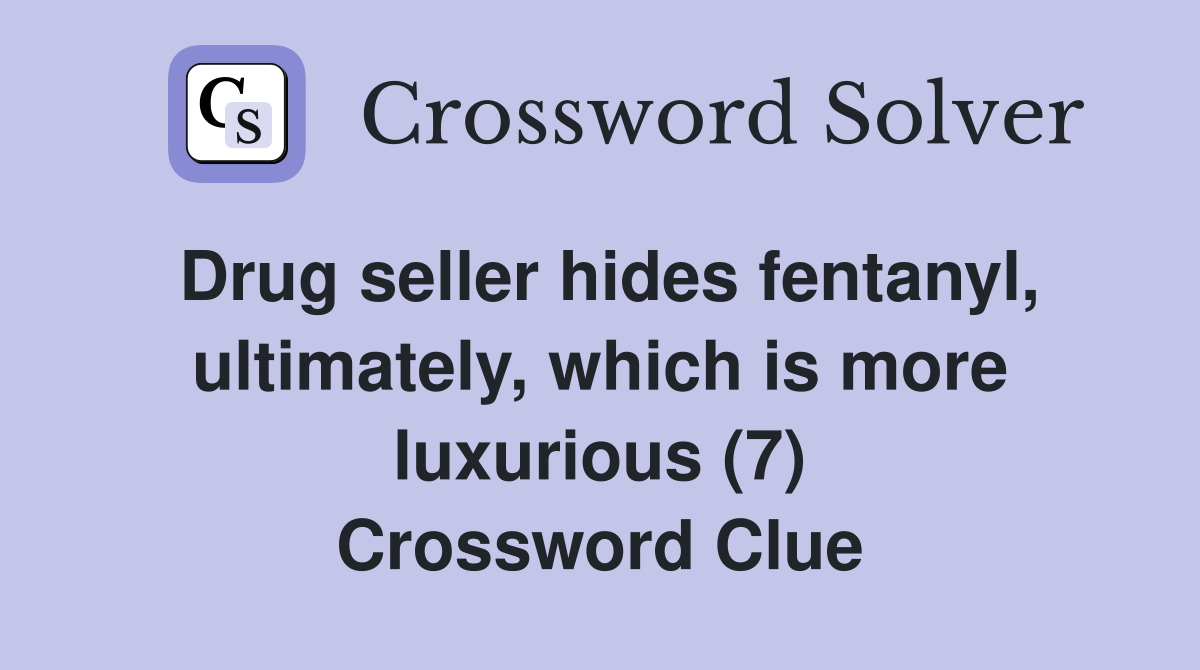 Drug seller hides fentanyl, ultimately, which is more luxurious (7) Crossword Clue