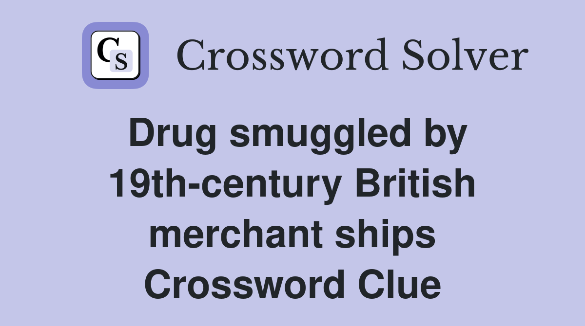 Drug smuggled by 19th-century British merchant ships Crossword Clue