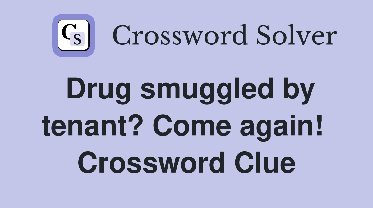 Drug smuggled by tenant? Come again!  Crossword Clue