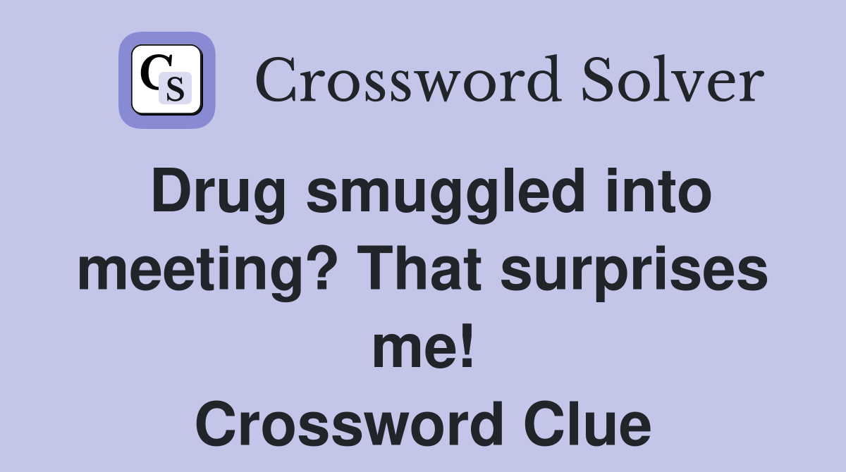 Drug smuggled into meeting? That surprises me! Crossword Clue