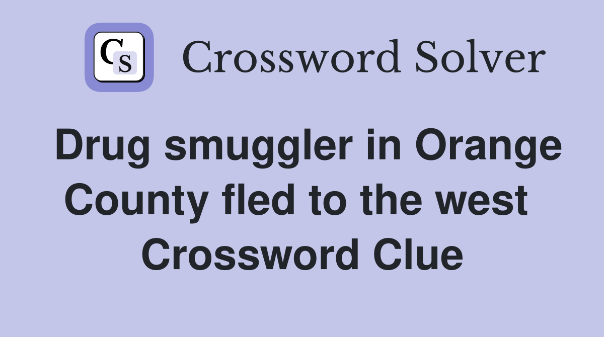 Drug smuggler in Orange County fled to the west  Crossword Clue