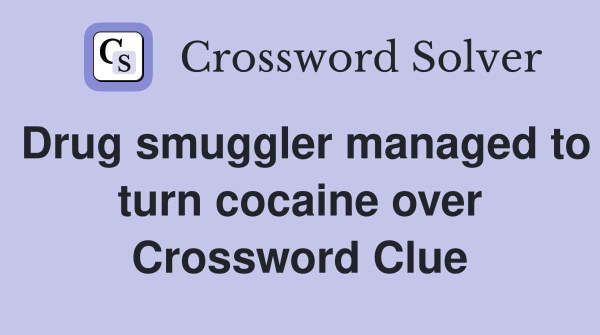 Drug smuggler managed to turn cocaine over Crossword Clue
