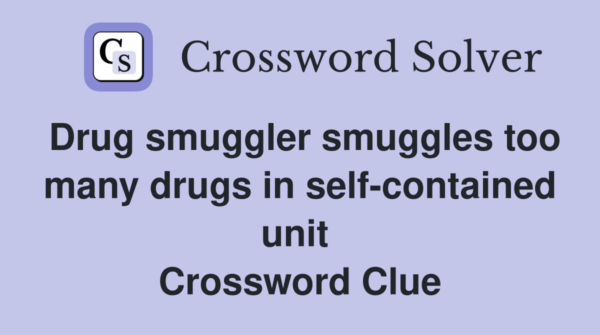 Drug smuggler smuggles too many drugs in self-contained unit  Crossword Clue