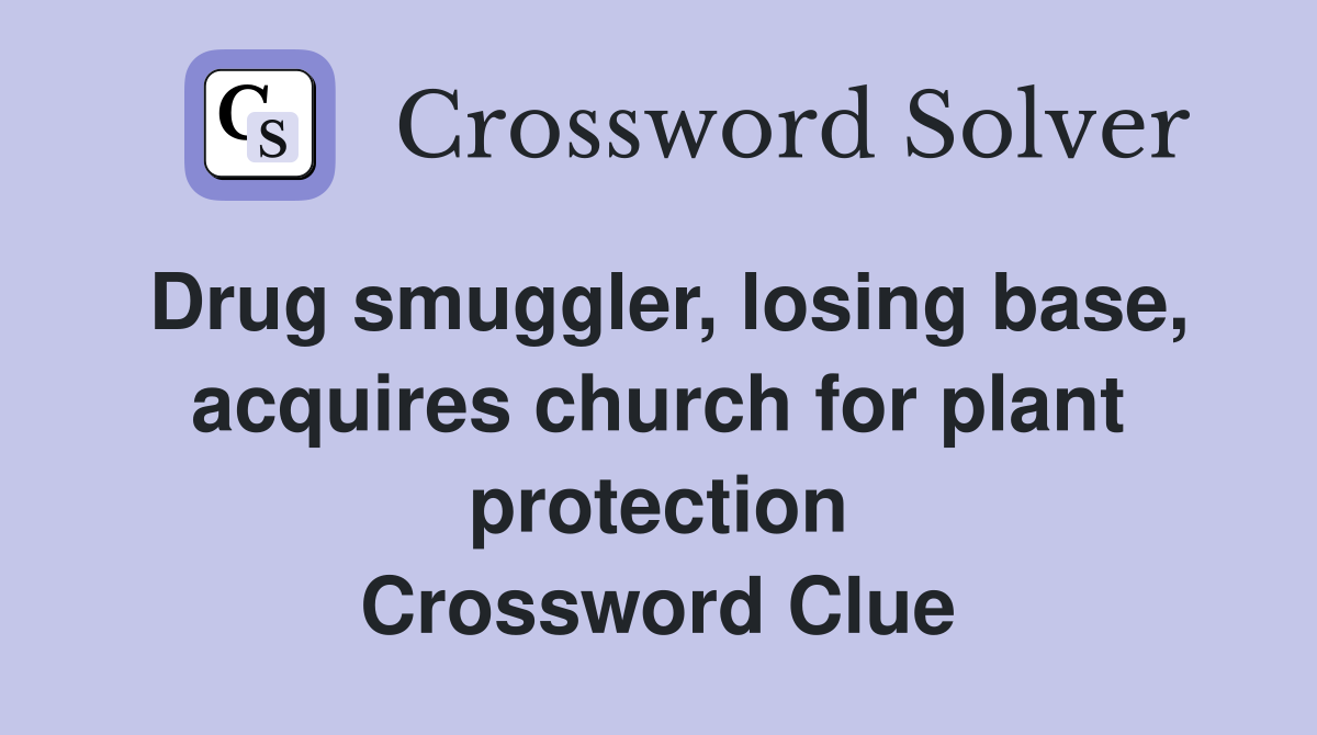 Drug smuggler, losing base, acquires church for plant protection Crossword Clue