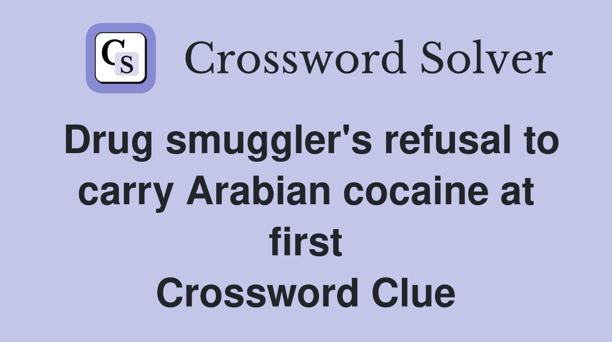 Drug smuggler's refusal to carry Arabian cocaine at first Crossword Clue