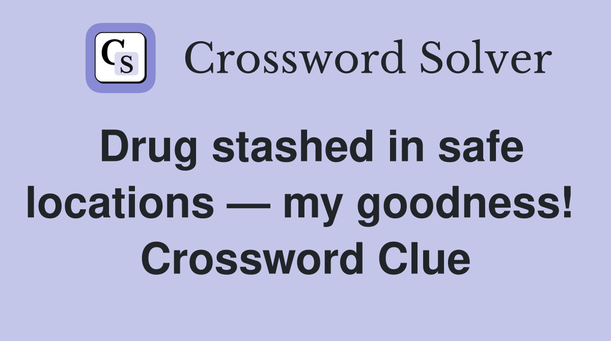 Drug stashed in safe locations — my goodness!  Crossword Clue
