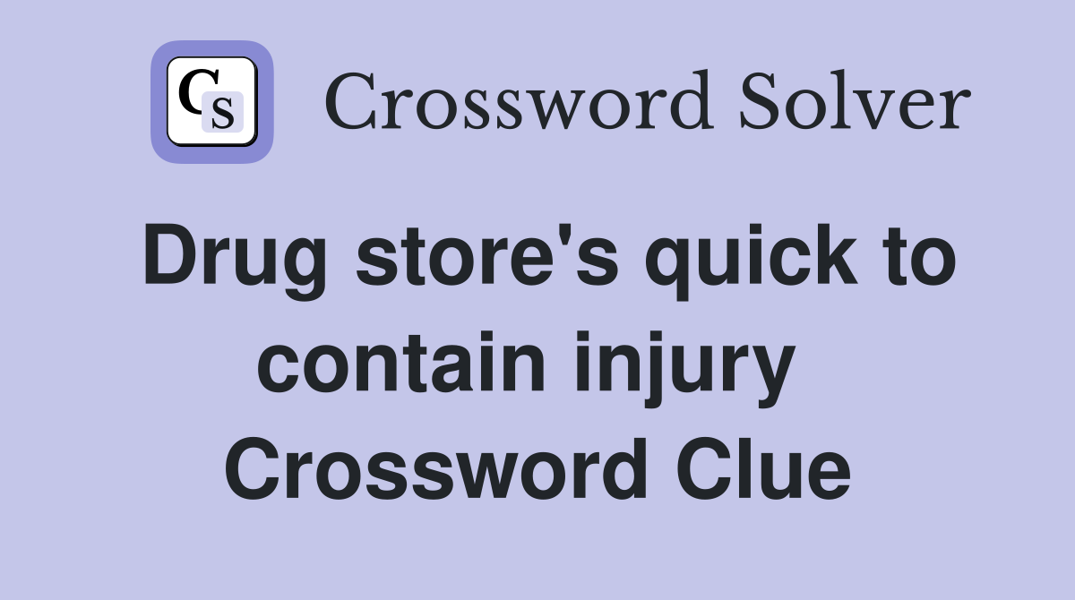 Drug store's quick to contain injury  Crossword Clue