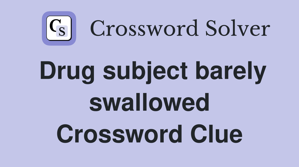 Drug subject barely swallowed Crossword Clue