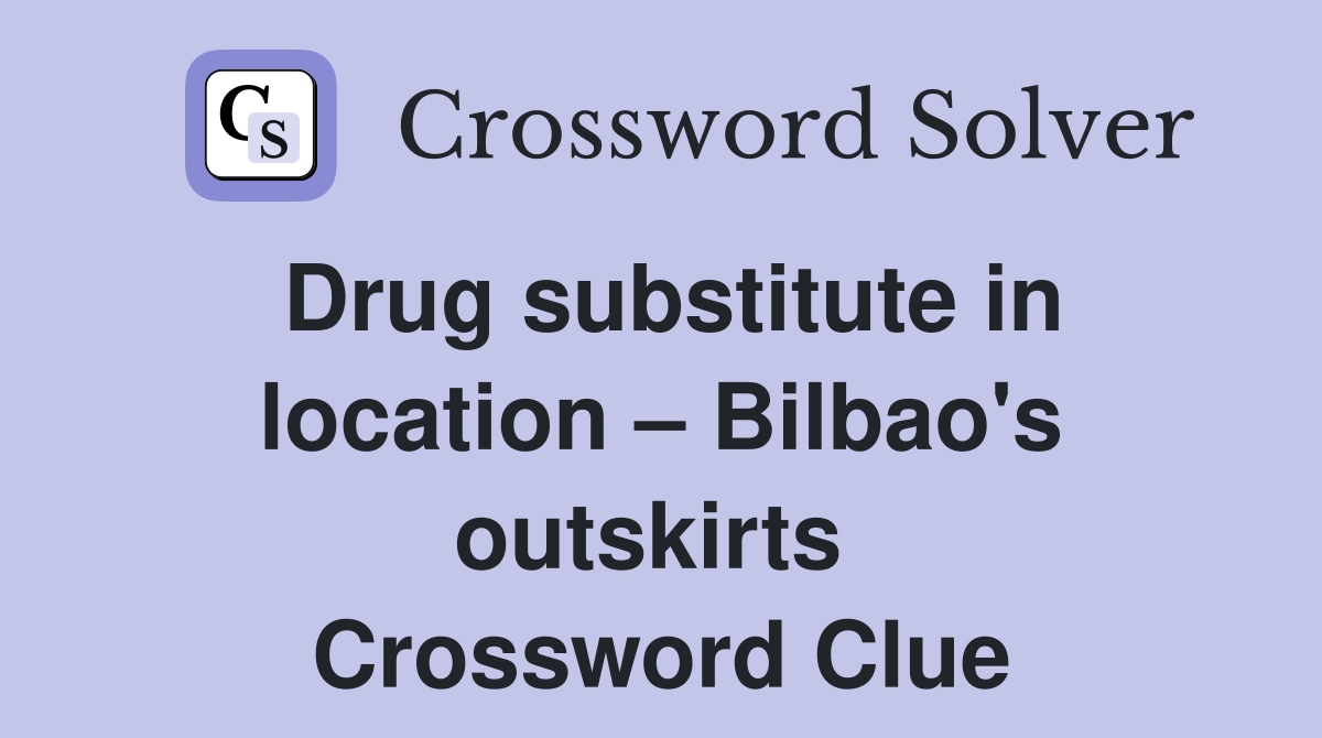 Drug substitute in location – Bilbao's outskirts  Crossword Clue