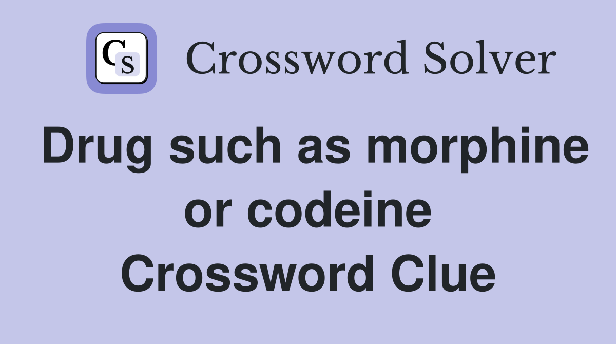 Drug such as morphine or codeine Crossword Clue