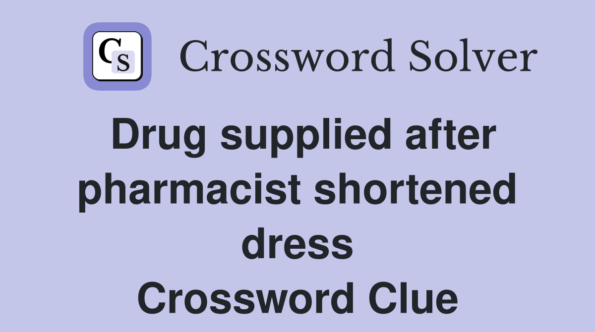 Drug supplied after pharmacist shortened dress Crossword Clue