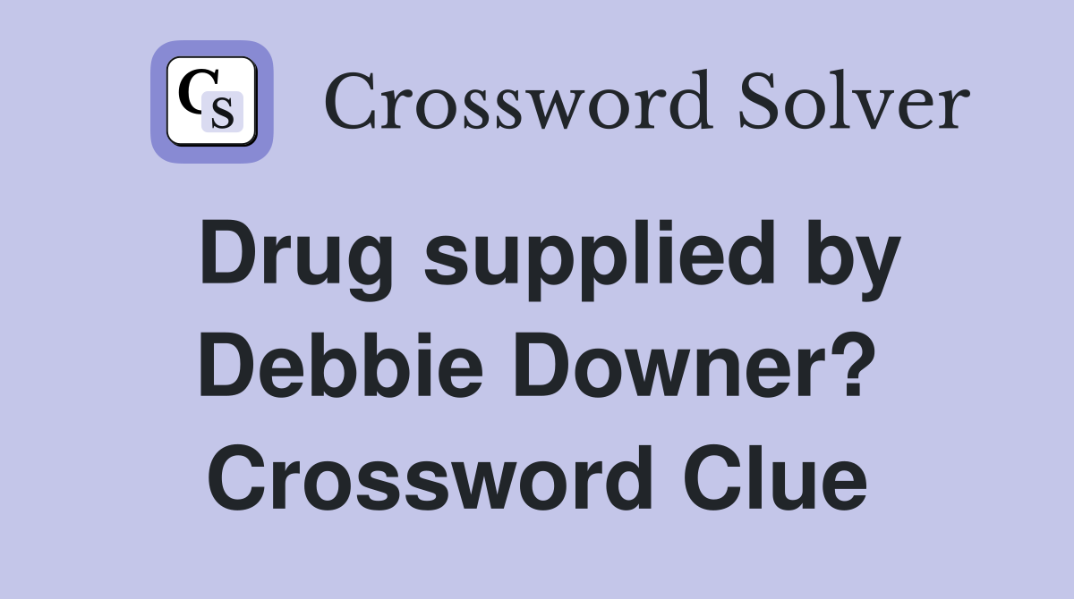 Drug supplied by Debbie Downer? Crossword Clue