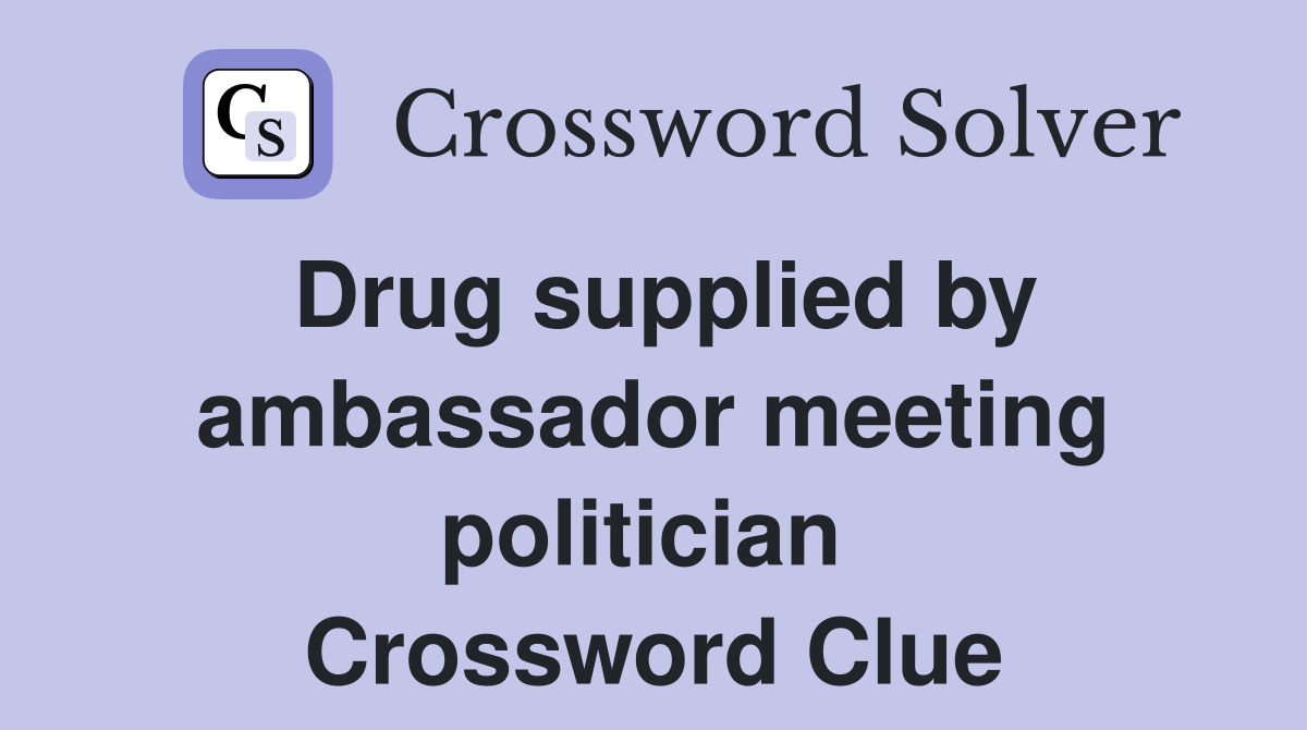 Drug supplied by ambassador meeting politician  Crossword Clue