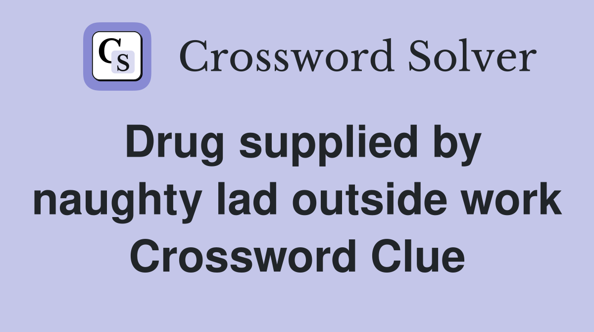 Drug supplied by naughty lad outside work Crossword Clue