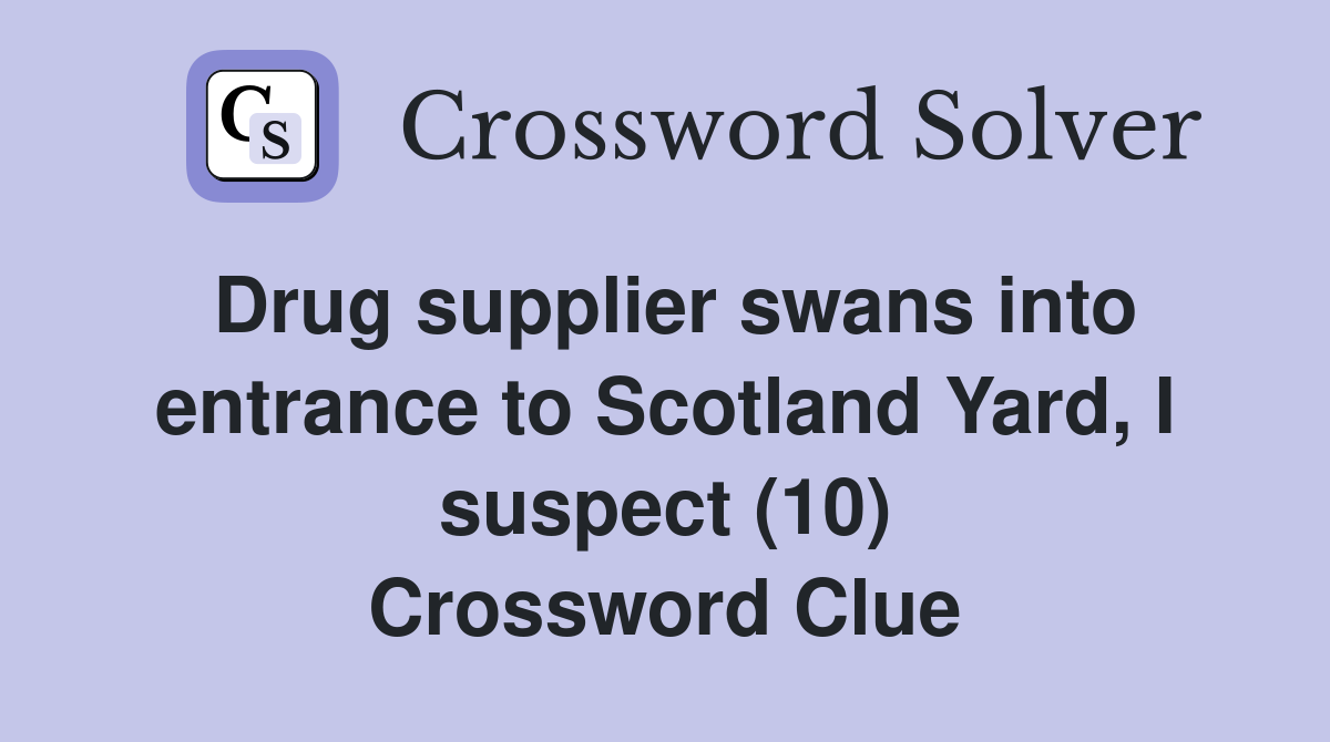 Drug supplier swans into entrance to Scotland Yard, I suspect (10) Crossword Clue