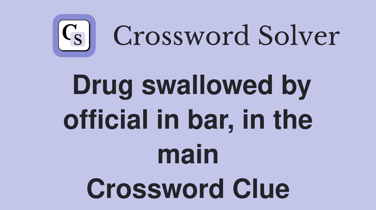 Drug swallowed by official in bar, in the main Crossword Clue