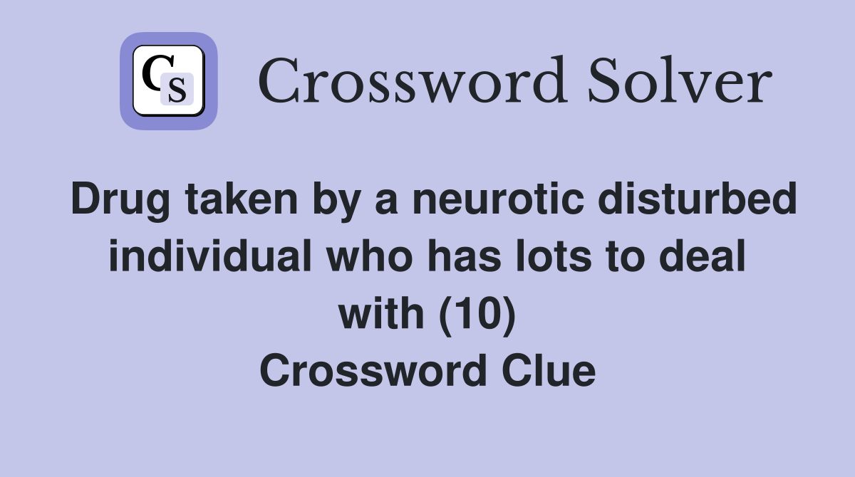 Drug taken by a neurotic disturbed individual who has lots to deal with (10) Crossword Clue