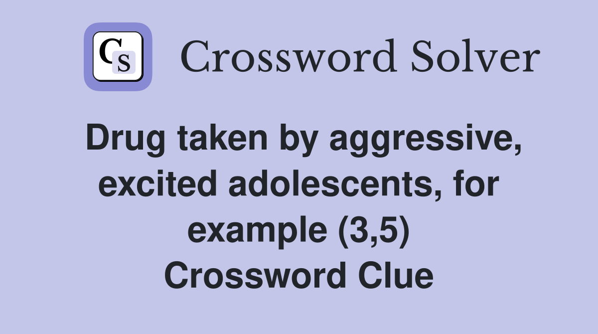 Drug taken by aggressive, excited adolescents, for example (3,5) Crossword Clue