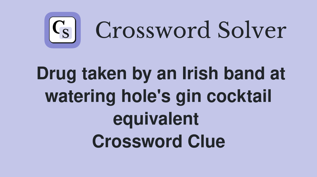Drug taken by an Irish band at watering hole's gin cocktail equivalent  Crossword Clue