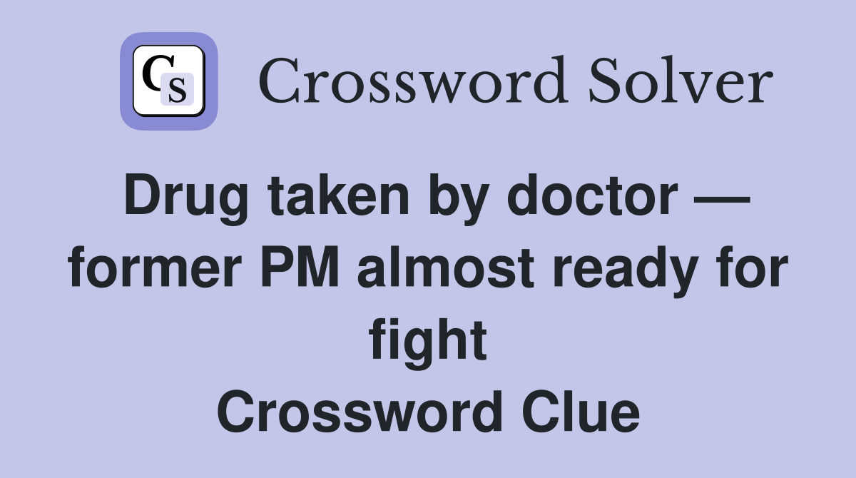 Drug taken by doctor — former PM almost ready for fight Crossword Clue