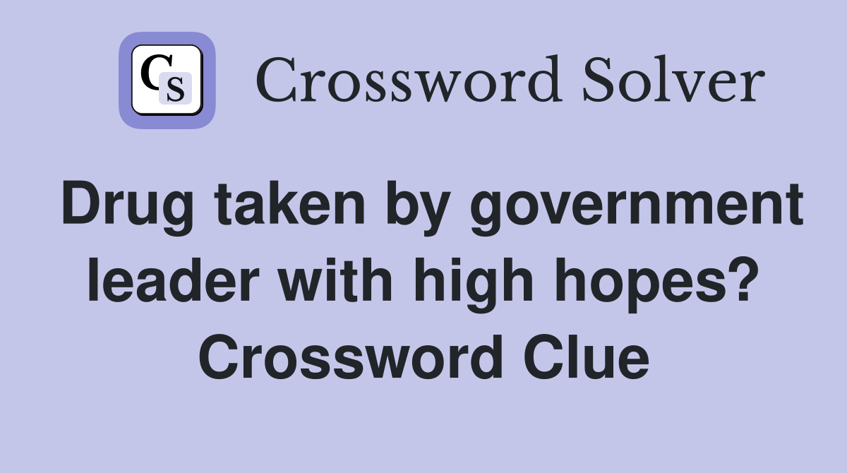 Drug taken by government leader with high hopes? Crossword Clue