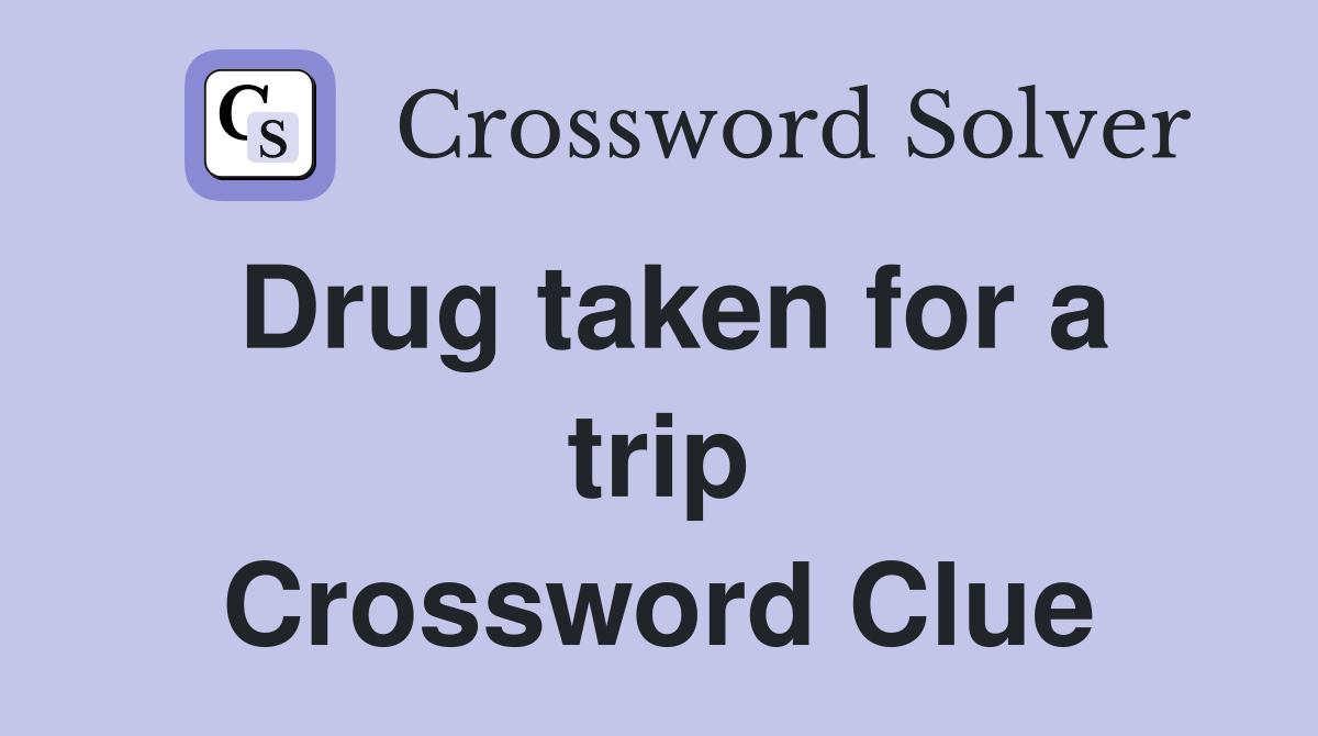 Drug taken for a trip Crossword Clue