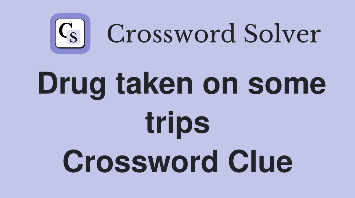 Drug taken on some trips Crossword Clue