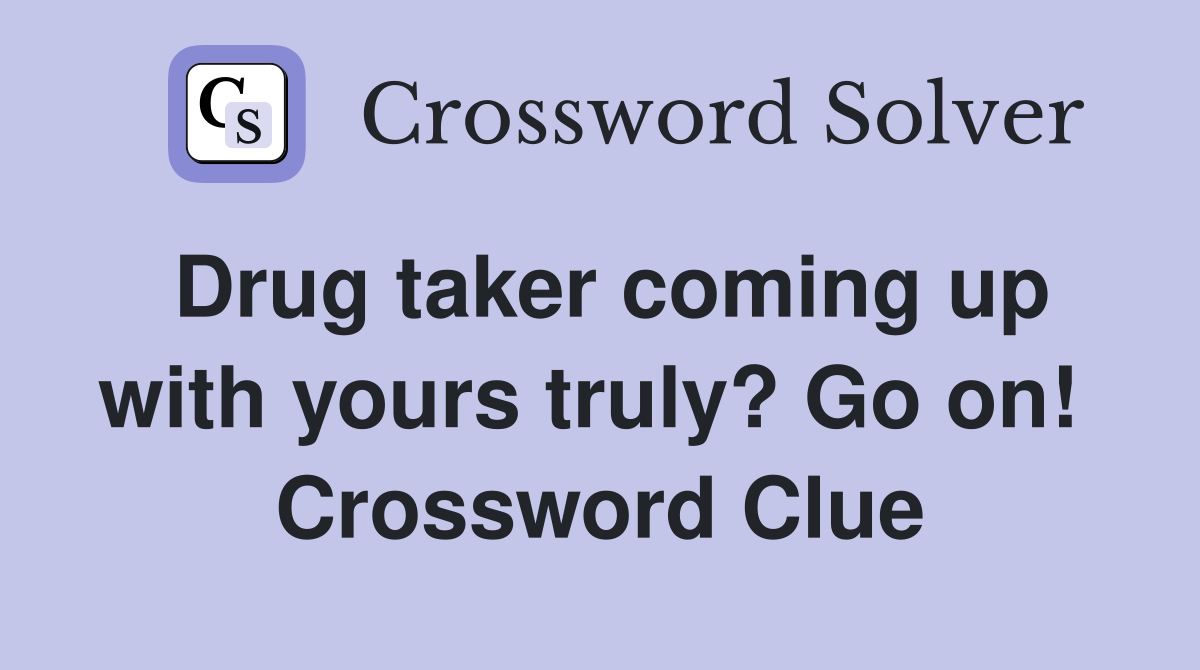 Drug taker coming up with yours truly? Go on!  Crossword Clue
