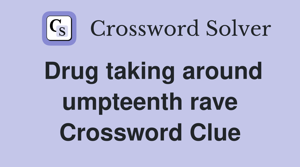 Drug taking around umpteenth rave Crossword Clue